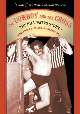 The Cowboy and the Cross: The Bill Watts Story: Rebellion, Wrestling and Redemption by Watts, Bill Watts, Scott Williams