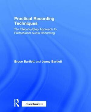 Practical Recording Techniques: The Step-By-Step Approach to Professional Audio Recording by Bruce Bartlett, Jenny Bartlett