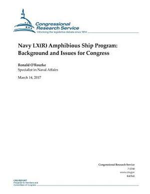 Navy LX(R) Amphibious Ship Program: Background and Issues for Congress by Ronald O'Rourke