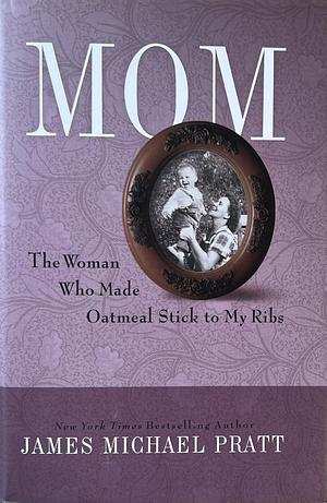 Mom: The woman Who Made Oatmeal Stick to My Ribs by James Michael Pratt