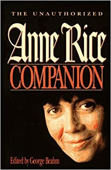 The Unauthorized Anne Rice Companion by George Beahm