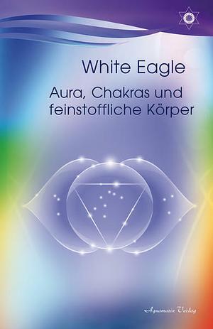 Aura, Chakras und feinstoffliche Körper by White Eagle