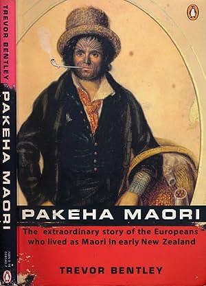 Pakeha Maori: The Extraordinary Story of the Europeans who Lived as Maori in Early New Zealand by Trevor Bentley