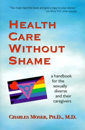 Health Care Without Shame: A Handbook for the Sexually Diverse and Their Caregivers by Charles Moser