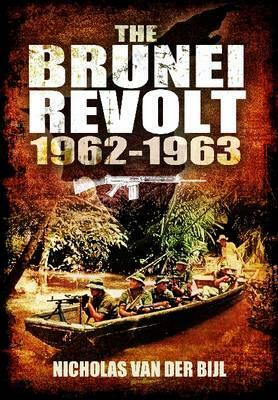 The Brunei Revolt: 1962-1963 by Nicholas Van Der Bijl