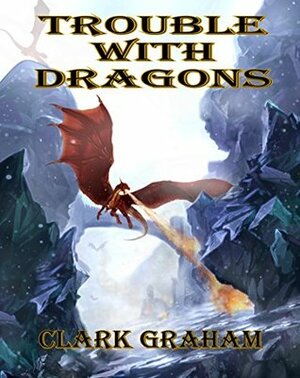 Trouble With Dragons (Wizard Series Book 2) by Clark Graham