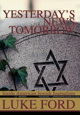 Yesterday's News Tomorrow: Inside American Jewish Journalism by Luke Ford