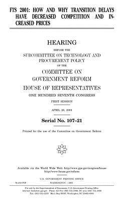 Fts 2001: how and why transition delays have decreased competition and increased prices by United States Congress, Committee on Government Reform, United States House of Representatives