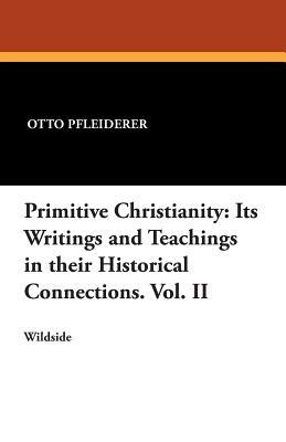 Primitive Christianity: Its Writings and Teachings in Their Historical Connections. Vol. II by Otto Pfleiderer