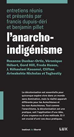 L'anarcho-indigénisme by Francis Dupuis-Déri, Gord Hill, Roxanne Dunbar-Ortiz, J. Kēhaulani Kauanui, Véronique Hébert, Freda Huson, Clifton Ariwakehte Nicholas, Benjamin Pillet, Toghestiy