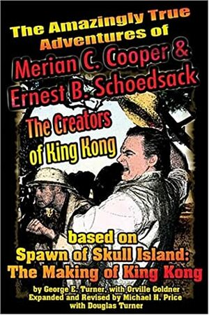 The Amazingly True Adventures of Merian C. Cooper and Ernest B. Schoedsack: The Creators of King Kong by Susan Svehla, Michael H. Price, George E. Turner