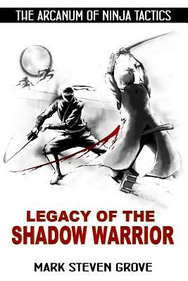 Arcanum of Ninja Tactics: Legacy of the Shadow Warrior by Mark Steven Grove