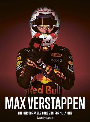 Max Verstappen : The unstoppable force in Formula One by Ewan McKenzie