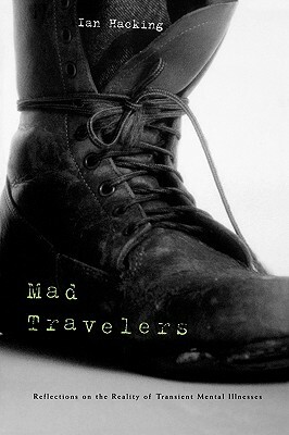 Mad Travelers: Reflections on the Reality of Transient Mental Illnesses by Ian Hacking