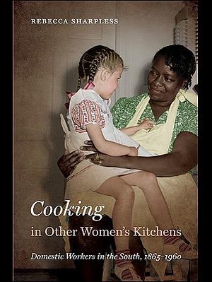 Cooking in Other Women's Kitchens: Domestic Workers in the South, 1865-1960 by Rebecca Sharpless, Rebecca Sharpless