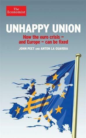 Unhappy Union: How the Euro Crisis- and Europe - Can Be Fixed by Anton La Guardia, John Peet