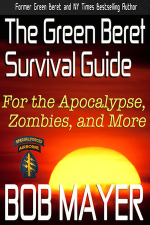 The Green Beret Survival Guide: for the Apocalypse, Zombies, and More by Bob Mayer