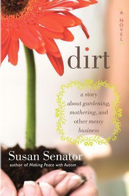 Dirt: a story about gardening, mothering, and other messy business by Susan Senator