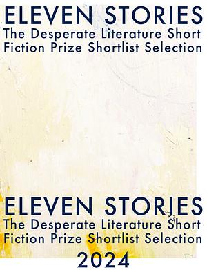 Eleven stories The desperate literature short fiction prize shortlist selection 2024 by 