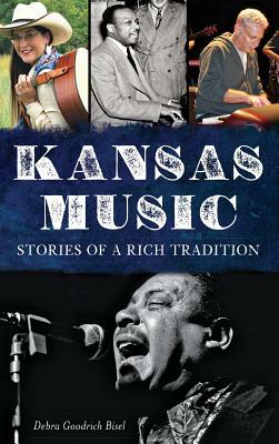 Kansas Music: Stories of a Rich Tradition by Debra Goodrich Bisel