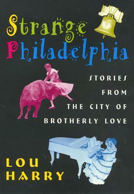 Strange Philadelphia: Stories from the City of Brotherly Love by Lou Harry