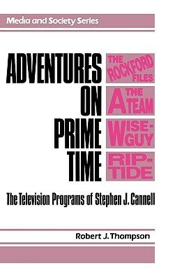 Adventures on Prime Time: The Television Programs of Stephen J. Cannell by Robert Thompson
