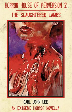 Horror House of Perversion 2: The Slaughtered Lambs by Carl John Lee, Carl John Lee