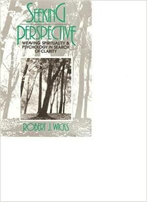 Seeking Perspective: Weaving Spirituality And Psychology In Search Of Clarity by Robert J. Wicks