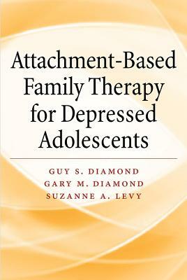 Attachment-Based Family Therapy for Depressed Adolescents by Guy S. Diamond, Suzanne A. Levy, Gary M. Diamond