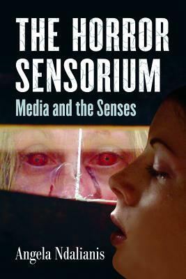 The Horror Sensorium: Media and the Senses by Angela Ndalianis