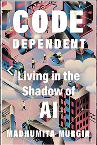 Code-Dependent: Living in the Shadow of AI by Madhumita Murgia