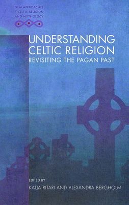 Understanding Celtic Religion: Revisiting the Pagan Past by 