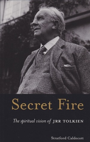 Secret Fire: The Spiritual Vision of J.R.R. Tolkien by Stratford Caldecott