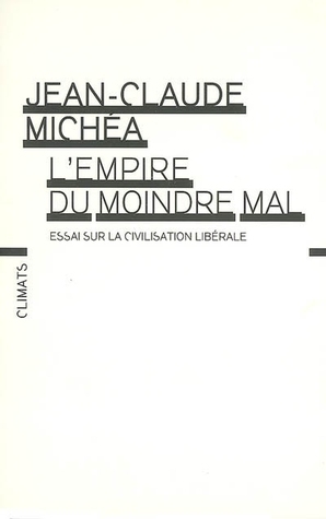 L'empire du moindre mal: Essai sur la civilisation libérale by Jean-Claude Michéa