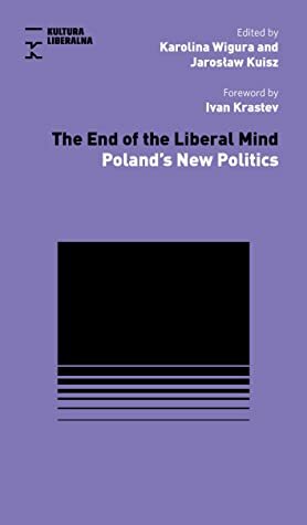 The End of the Liberal Mind: Poland's New Politics by Jarosław Kuisz, Stefan Sękowski, Ivan Krastev, Tomasz Sawczuk, Karolina Wigura, Maciej Gdula, Rafał Matyja