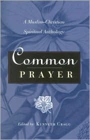 Common Prayer: A Muslim-Christian Spiritual Anthology by Kenneth Cragg