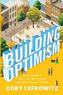 Building Optimism: Why Our World Looks the Way it Does, and How to Make it Better by Coby Lefkowitz