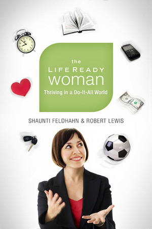 The Life Ready Woman: Thriving in a Do-It-All World by Shaunti Feldhahn, Robert Lewis