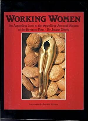 Working Women: An Appealing Look at the Appalling Uses and Abuses of the Feminine Form by Jessica Strang