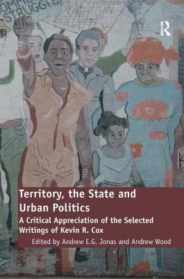 Territory, the State and Urban Politics: A Critical Appreciation of the Selected Writings of Kevin R. Cox by Andrew Wood