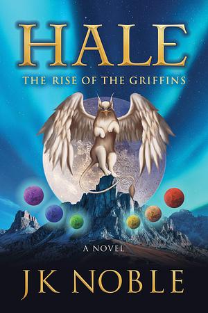 Hale: The Rise of the Griffins: A Novel by J.K. Noble, J.K. Noble