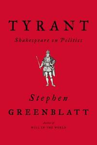 Tyrant: Shakespeare on Politics by Stephen Greenblatt