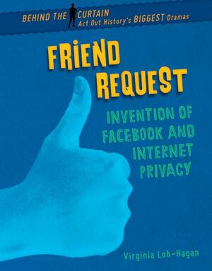 Friend Request: Invention of Facebook and Internet Privacy by Virginia Loh-Hagan