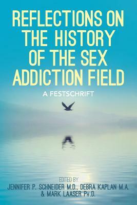 Reflections On the History of the Sex Addiction Field: A Festschrift by Mark Laaser Ph. D., Debra Kaplan M. a., Jennifer P. Schneider M. D.