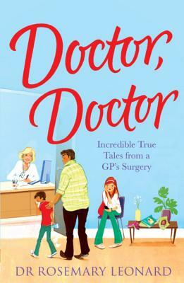 Doctor, Doctor: Incredible True Tales from a Gp's Surgery by Rosemary Leonard