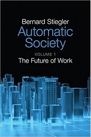 Automatic Society, Volume 1: The Future of Work by Bernard Stiegler