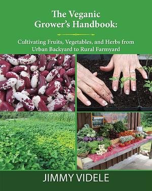 The Veganic Grower's Handbook: Cultivating Fruits, Vegetables and Herbs from Urban Backyard to Rural Farmyard by Jimmy Videle