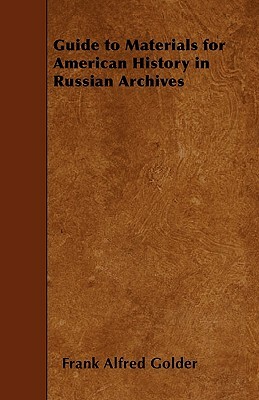 Guide to Materials for American History in Russian Archives by Frank Alfred Golder