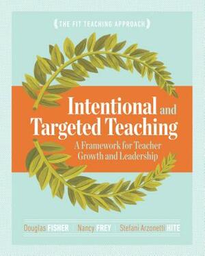 Intentional and Targeted Teaching: A Framework for Teacher Growth and Leadership by Stefani Arzonetti Hite, Nancy Frey, Douglas Fisher