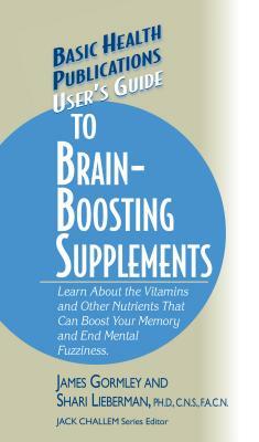 User's Guide to Brain-Boosting Supplements: Learn about the Vitamins and Other Nutrients That Can Boost Your Memory and End Mental Fuzziness by Shari Lieberman, James Gormley